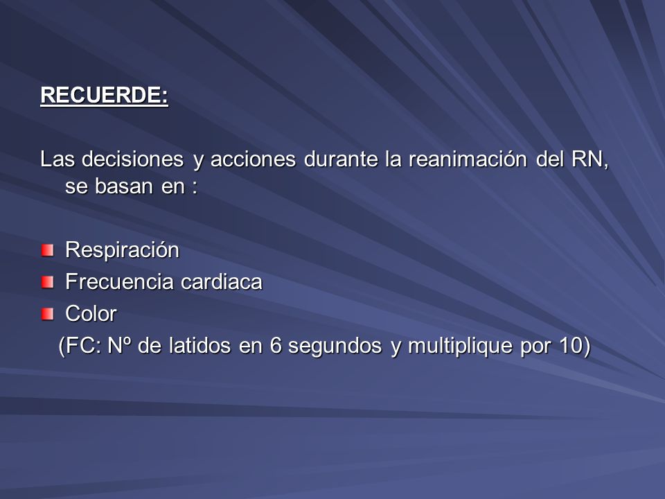 RECUERDE: Las decisiones y acciones durante la reanimación del RN, se basan en : Respiración. Frecuencia cardiaca.