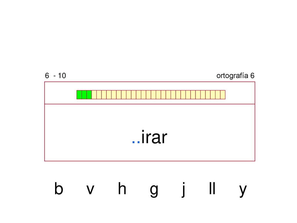 ortografía 6 ..irar b v h g j ll y