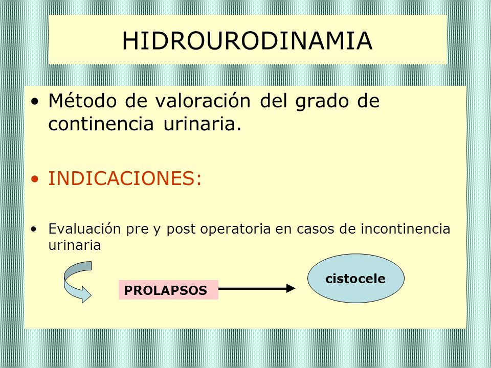 HIDROURODINAMIA Método de valoración del grado de continencia urinaria. INDICACIONES: