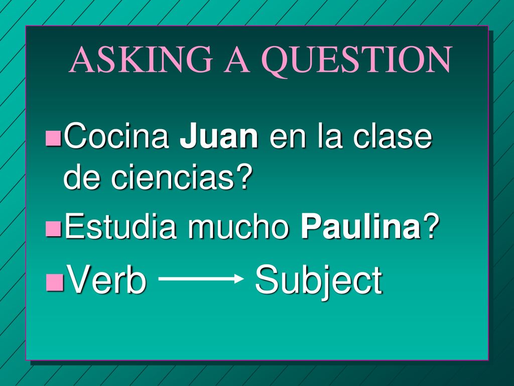 ASKING A QUESTION Verb Subject Cocina Juan en la clase de ciencias