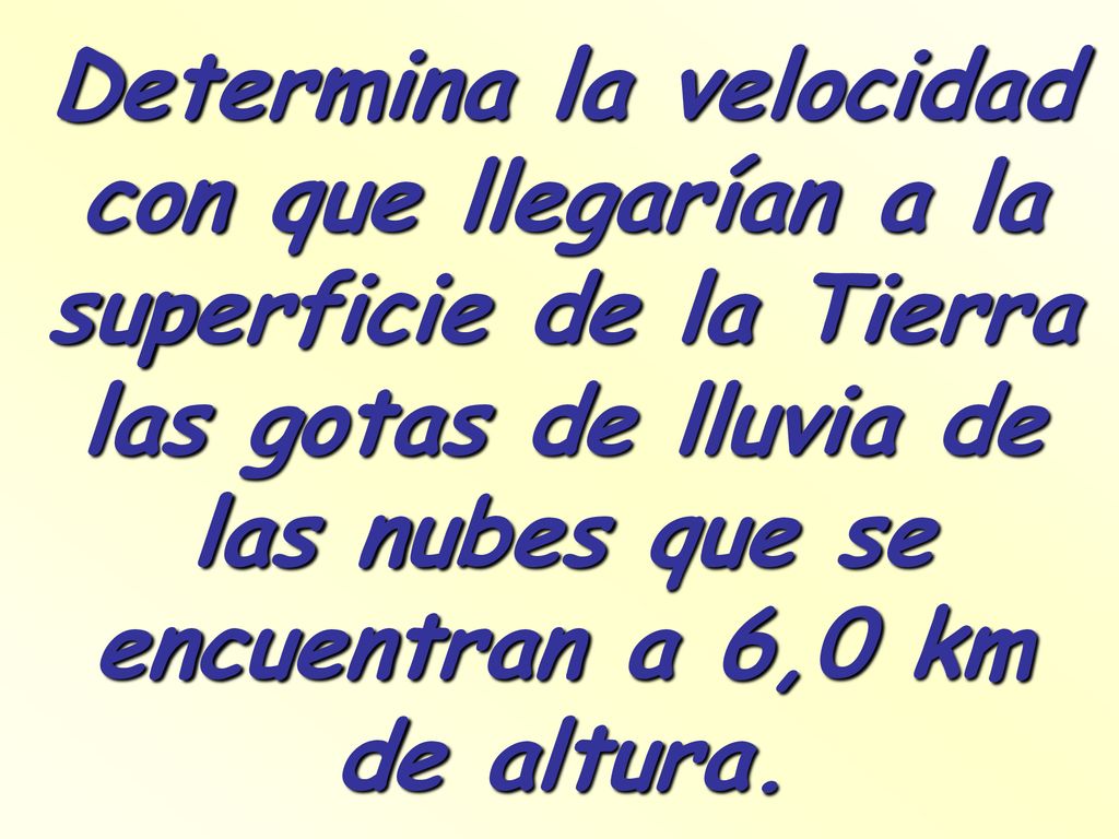 Determina la velocidad con que llegarían a la superficie de la Tierra las gotas de lluvia de las nubes que se encuentran a 6,0 km de altura.
