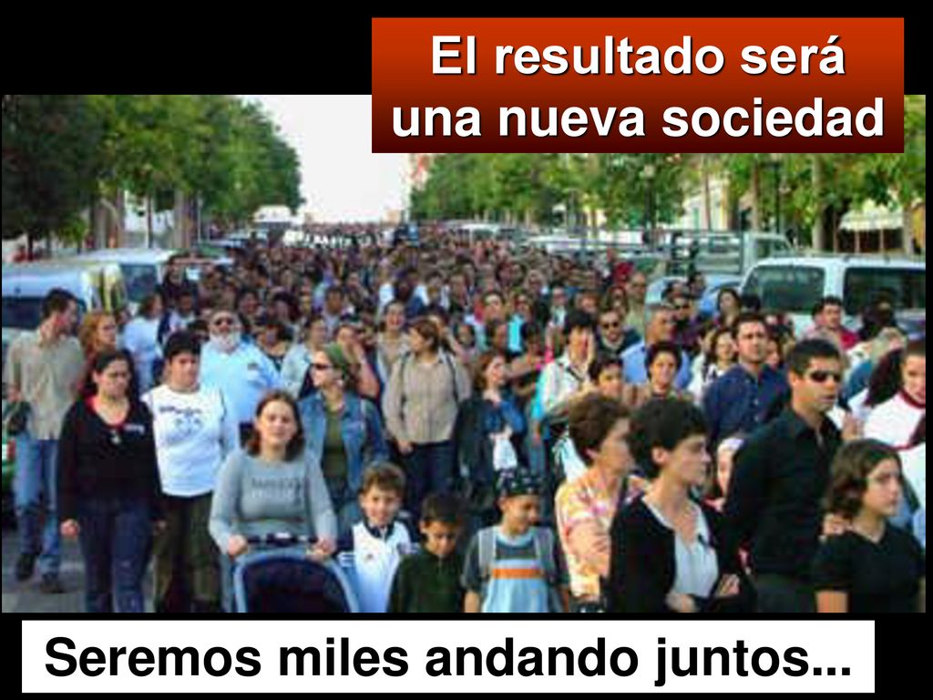 El resultado será una nueva sociedad Seremos miles andando juntos...