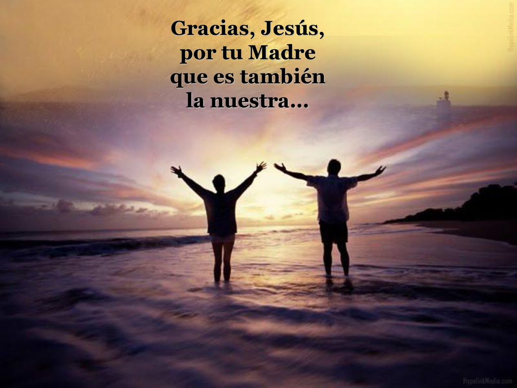 Gracias, Jesús, por tu Madre que es también la nuestra...