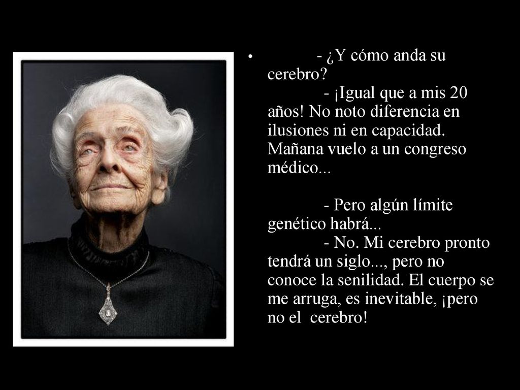 - ¿Y cómo anda su cerebro. - ¡Igual que a mis 20 años