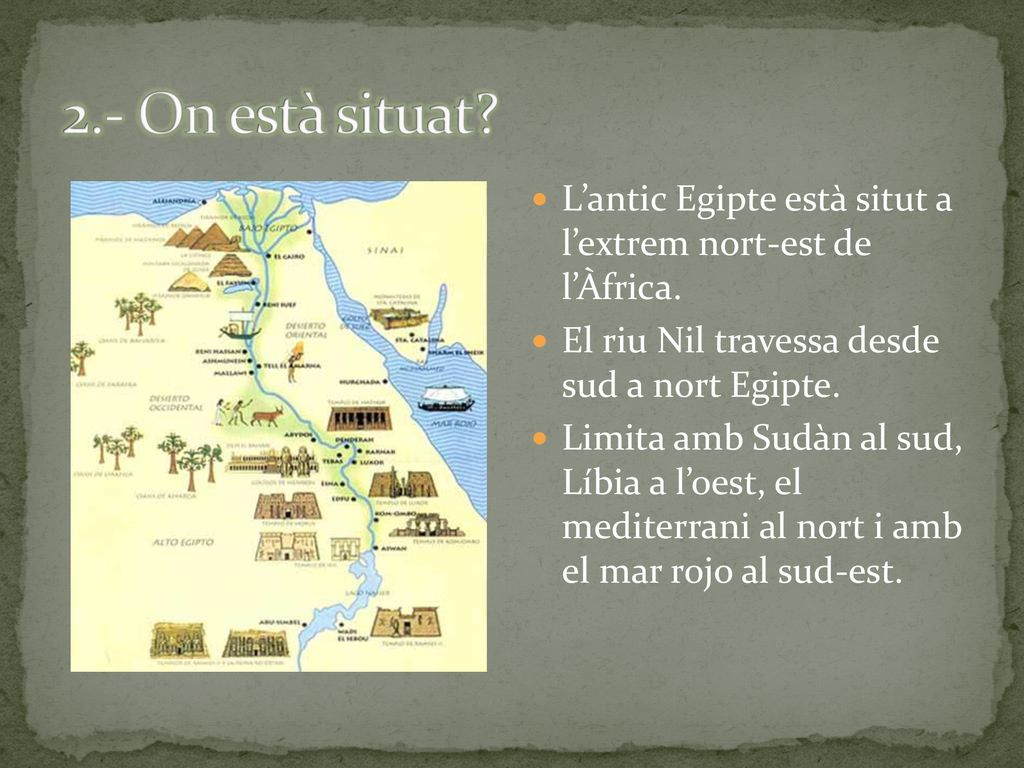 2.- On està situat L’antic Egipte està situt a l’extrem nort-est de l’Àfrica. El riu Nil travessa desde sud a nort Egipte.