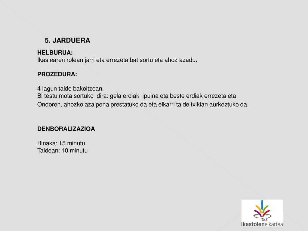 5. JARDUERA HELBURUA: Ikaslearen rolean jarri eta errezeta bat sortu eta ahoz azadu. PROZEDURA: 4 lagun talde bakoitzean. Bi testu mota sortuko dira: gela erdiak ipuina eta beste erdiak errezeta eta
