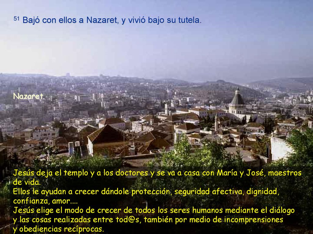 51 Bajó con ellos a Nazaret, y vivió bajo su tutela.