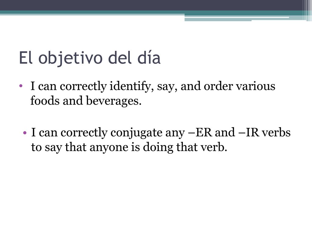 El objetivo del día I can correctly identify, say, and order various foods and beverages.