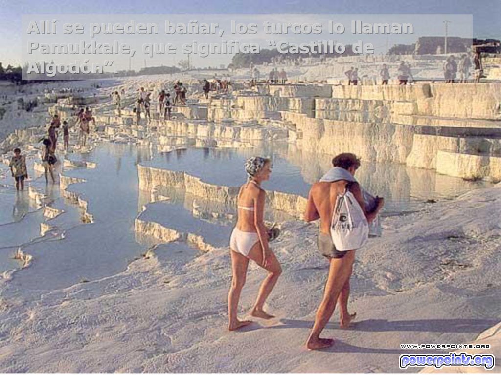 Allí se pueden bañar, los turcos lo llaman Pamukkale, que significa Castillo de Algodón .