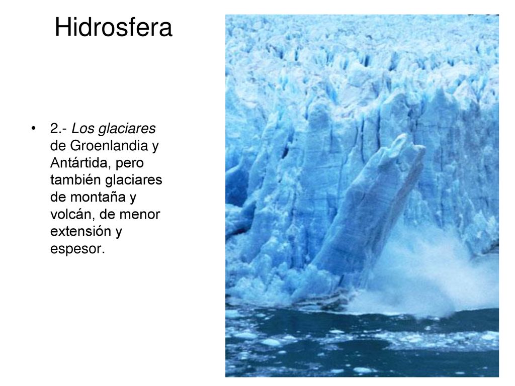Hidrosfera 2.- Los glaciares de Groenlandia y Antártida, pero también glaciares de montaña y volcán, de menor extensión y espesor.