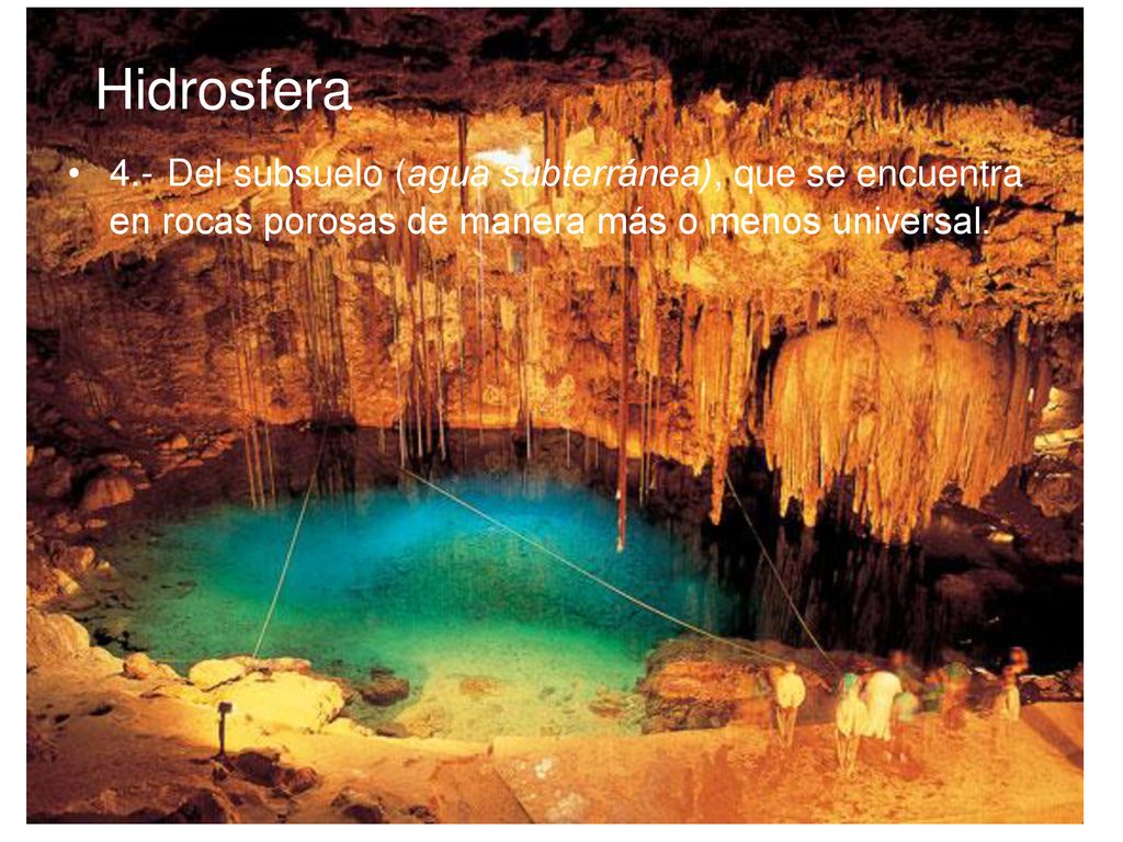 Hidrosfera 4.- Del subsuelo (agua subterránea), que se encuentra en rocas porosas de manera más o menos universal.