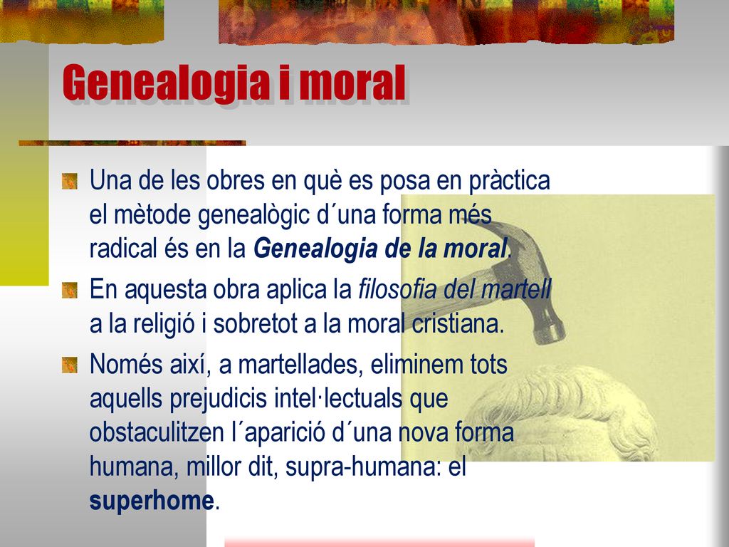 Genealogia i moral Una de les obres en què es posa en pràctica el mètode genealògic d´una forma més radical és en la Genealogia de la moral.