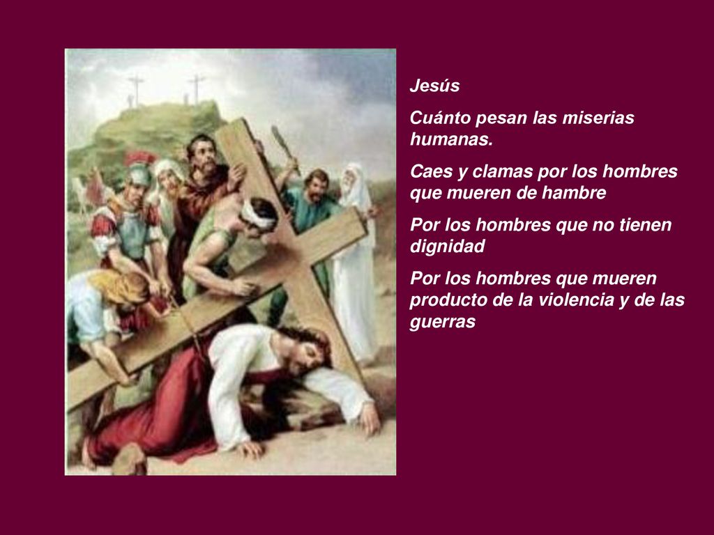 Jesús Cuánto pesan las miserias humanas. Caes y clamas por los hombres que mueren de hambre. Por los hombres que no tienen dignidad.