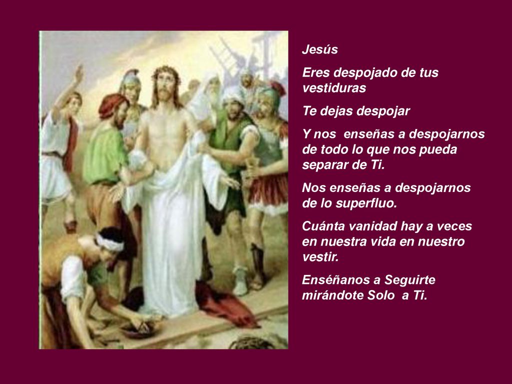 Jesús Eres despojado de tus vestiduras. Te dejas despojar. Y nos enseñas a despojarnos de todo lo que nos pueda separar de Ti.