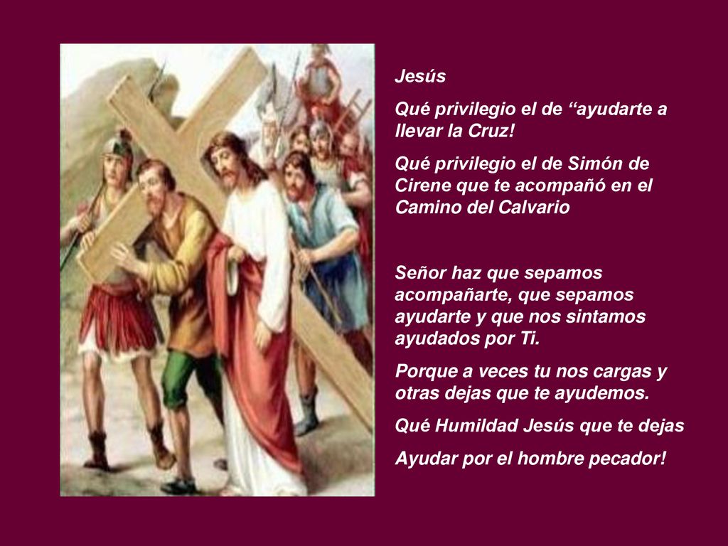 Jesús Qué privilegio el de ayudarte a llevar la Cruz! Qué privilegio el de Simón de Cirene que te acompañó en el Camino del Calvario.