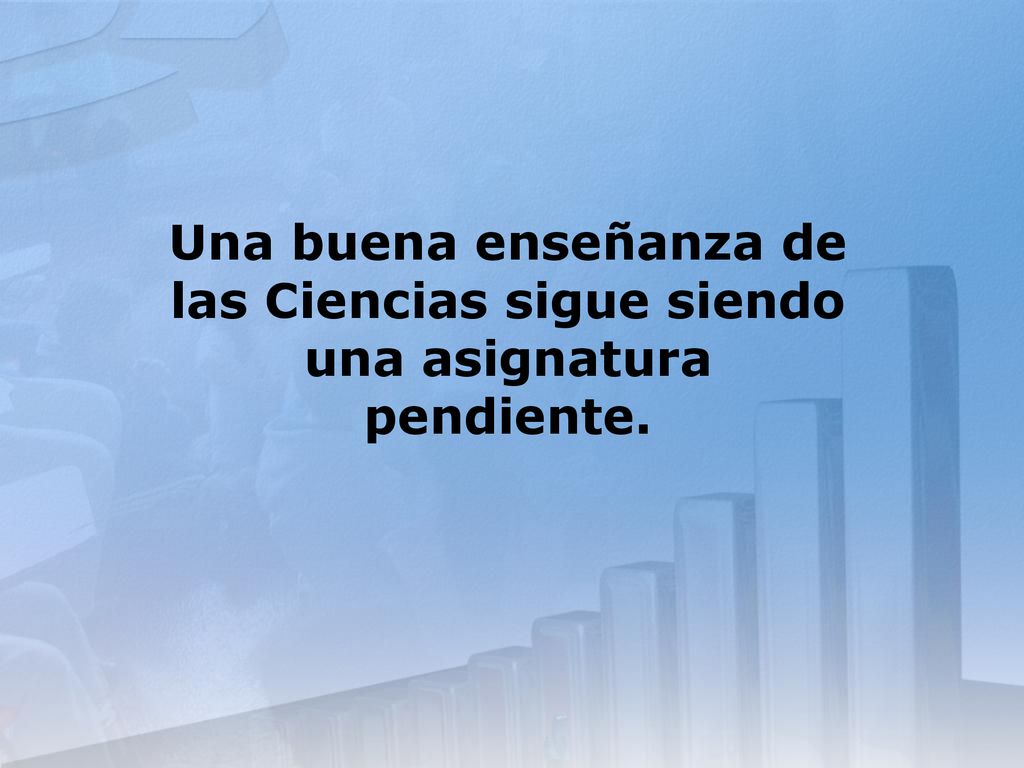 Una buena enseñanza de las Ciencias sigue siendo una asignatura pendiente.