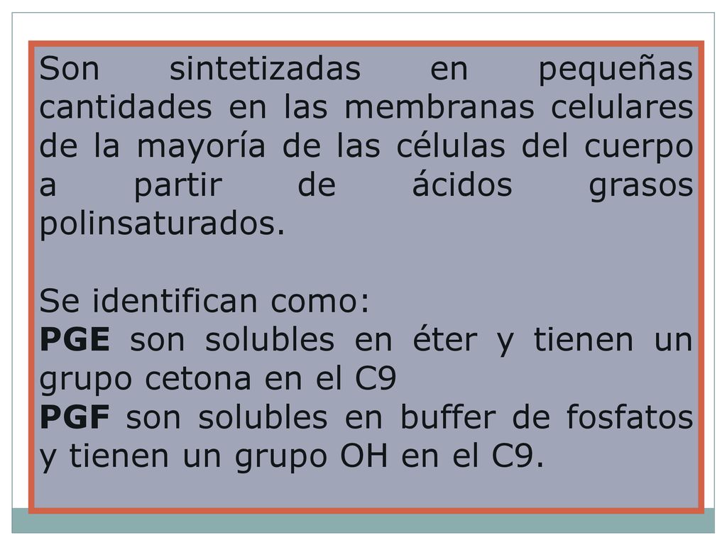 Son sintetizadas en pequeñas cantidades en las membranas celulares de la mayoría de las células del cuerpo a partir de ácidos grasos polinsaturados.