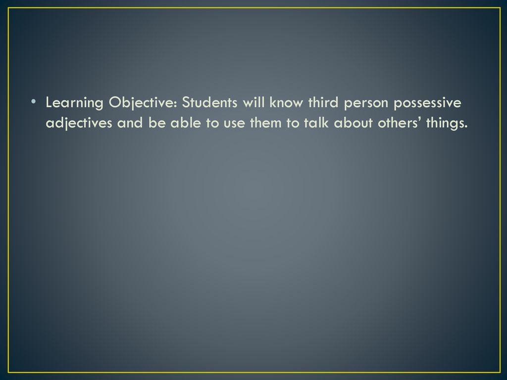 Learning Objective: Students will know third person possessive adjectives and be able to use them to talk about others’ things.