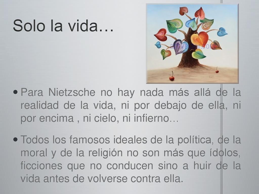 Solo la vida… Para Nietzsche no hay nada más allá de la realidad de la vida, ni por debajo de ella, ni por encima , ni cielo, ni infierno…