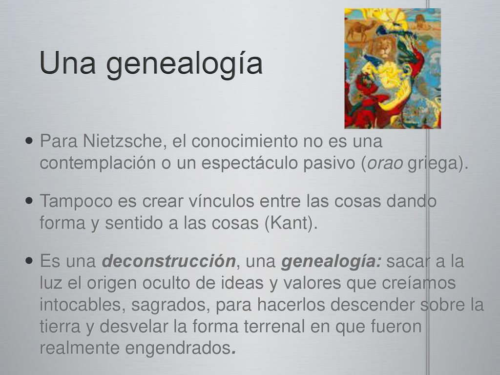 Una genealogía Para Nietzsche, el conocimiento no es una contemplación o un espectáculo pasivo (orao griega).