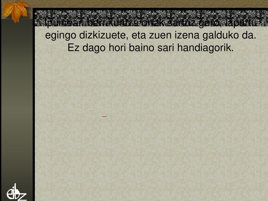 Ipuinean berrikuntza onak sartuz gero, lapurtu egingo dizkizuete, eta zuen izena galduko da. Ez dago hori baino sari handiagorik.