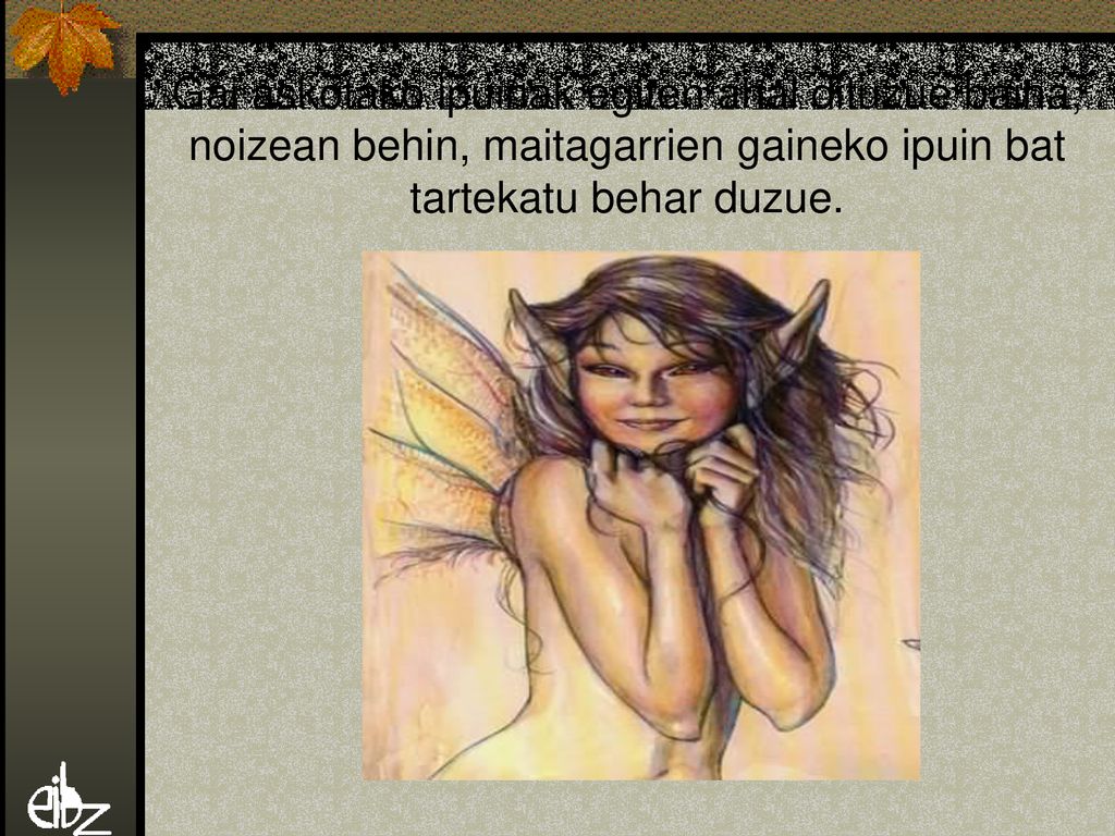 Gai askotako ipuinak egiten ahal dituzue baina, noizean behin, maitagarrien gaineko ipuin bat tartekatu behar duzue.