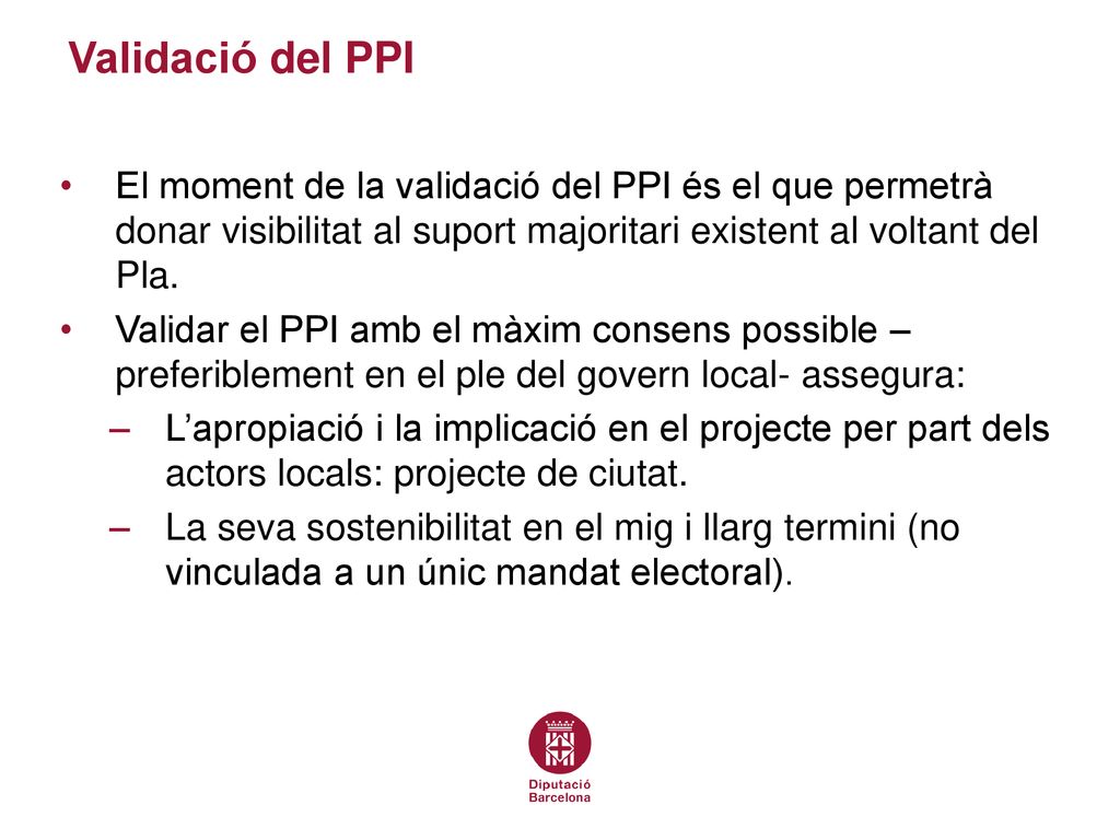 Validació del PPI El moment de la validació del PPI és el que permetrà donar visibilitat al suport majoritari existent al voltant del Pla.