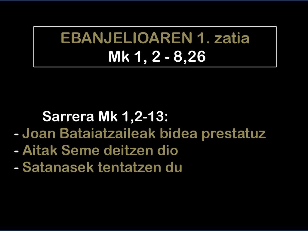 EBANJELIOAREN 1. zatia Mk 1, 2 - 8,26 Sarrera Mk 1,2-13: