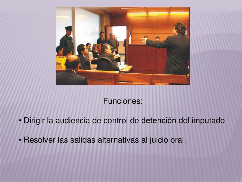 Funciones: • Dirigir la audiencia de control de detención del imputado.