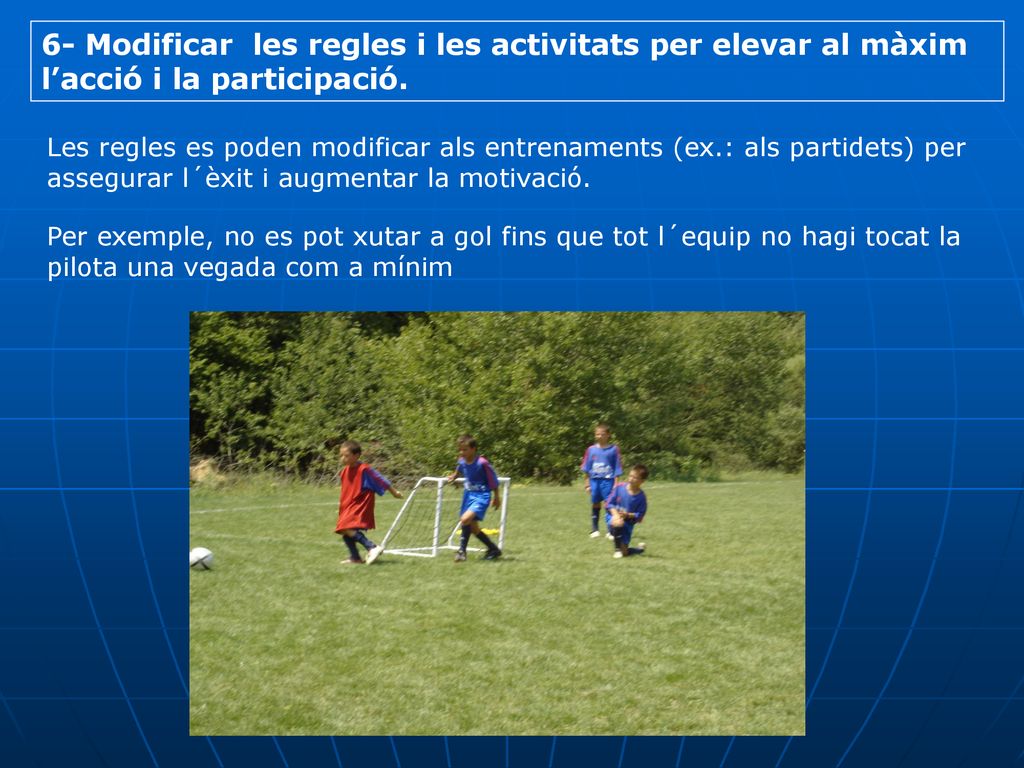 6- Modificar les regles i les activitats per elevar al màxim l’acció i la participació.