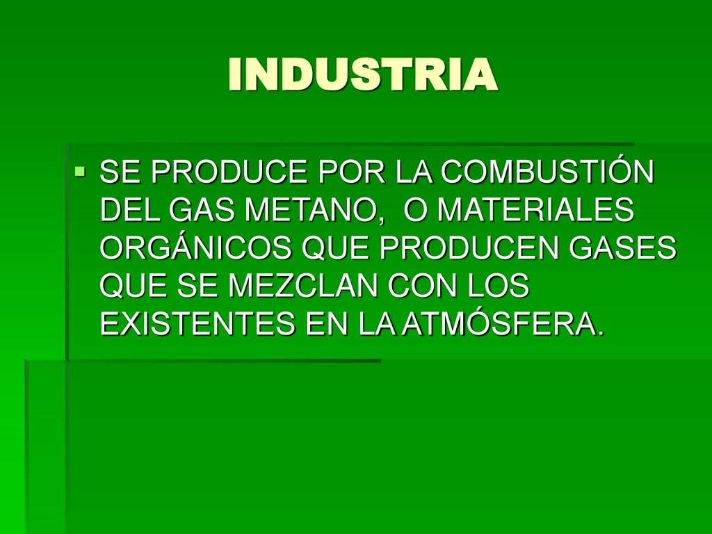INDUSTRIA SE PRODUCE POR LA COMBUSTIÓN DEL GAS METANO, O MATERIALES ORGÁNICOS QUE PRODUCEN GASES QUE SE MEZCLAN CON LOS EXISTENTES EN LA ATMÓSFERA.