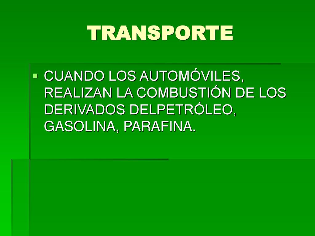 TRANSPORTE CUANDO LOS AUTOMÓVILES, REALIZAN LA COMBUSTIÓN DE LOS DERIVADOS DELPETRÓLEO, GASOLINA, PARAFINA.