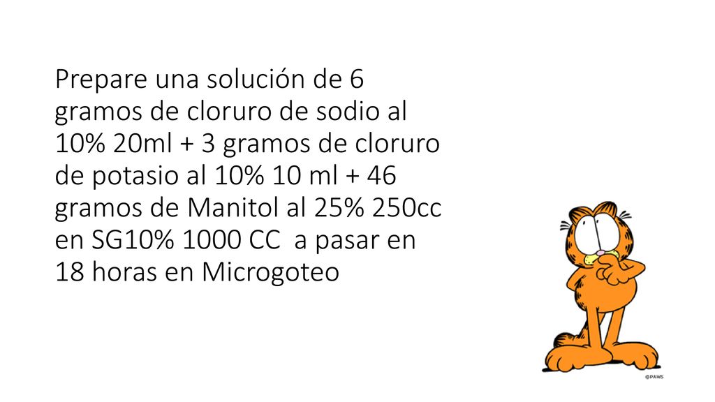 Prepare una solución de 6 gramos de cloruro de sodio al 10% 20ml + 3 gramos de cloruro de potasio al 10% 10 ml + 46 gramos de Manitol al 25% 250cc en SG10% 1000 CC a pasar en 18 horas en Microgoteo