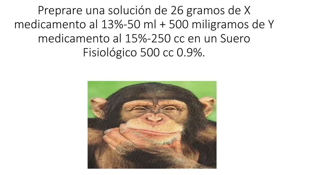 Preprare una solución de 26 gramos de X medicamento al 13%-50 ml miligramos de Y medicamento al 15%-250 cc en un Suero Fisiológico 500 cc 0.9%.