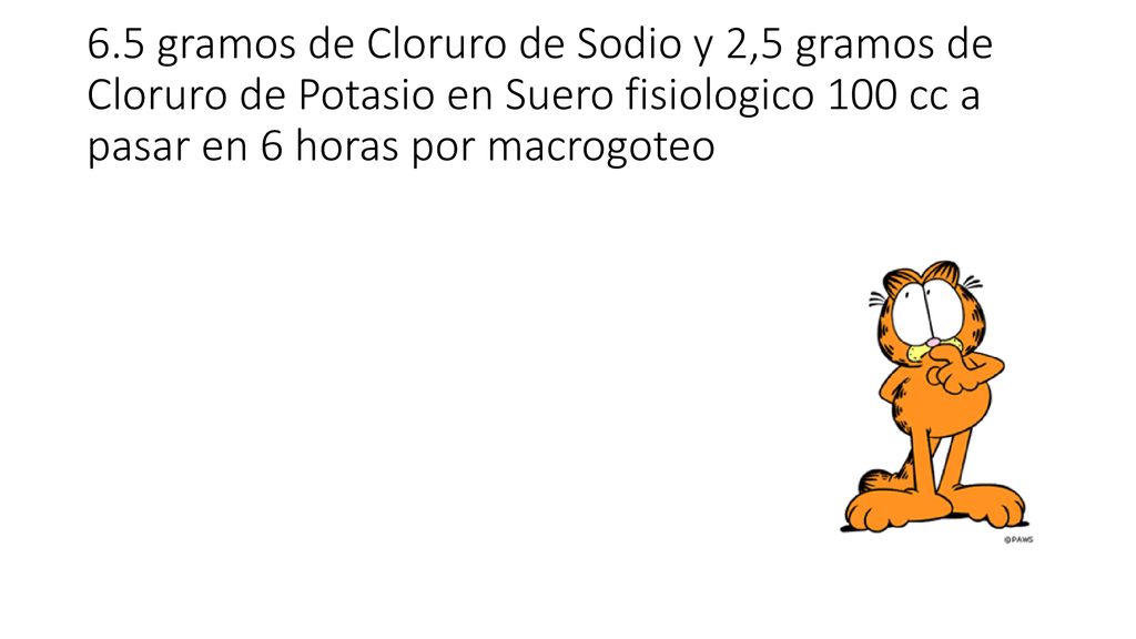 6.5 gramos de Cloruro de Sodio y 2,5 gramos de Cloruro de Potasio en Suero fisiologico 100 cc a pasar en 6 horas por macrogoteo