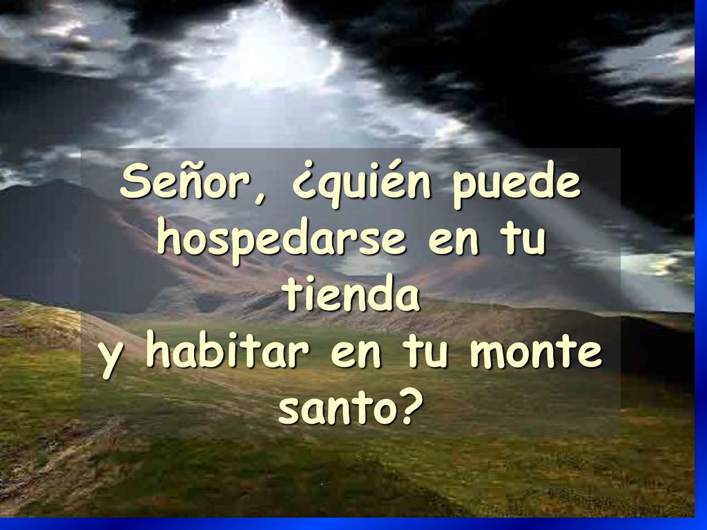 Señor, ¿quién puede hospedarse en tu tienda y habitar en tu monte santo