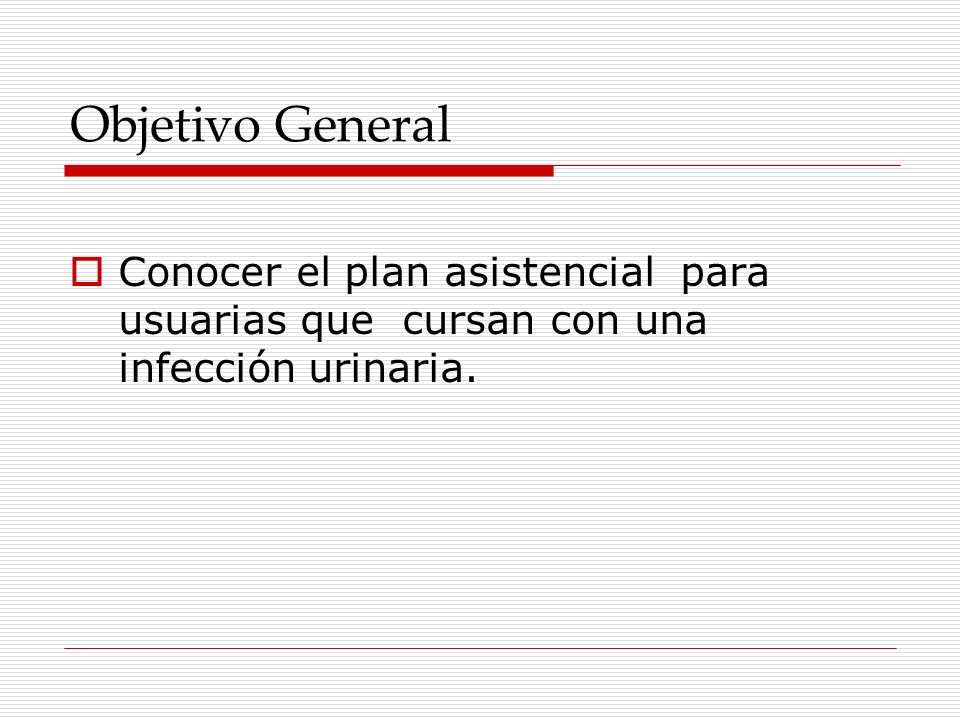 Objetivo General Conocer el plan asistencial para usuarias que cursan con una infección urinaria.