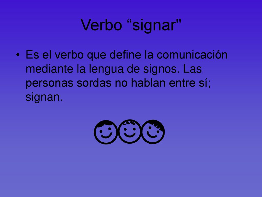 Verbo signar Es el verbo que define la comunicación mediante la lengua de signos.