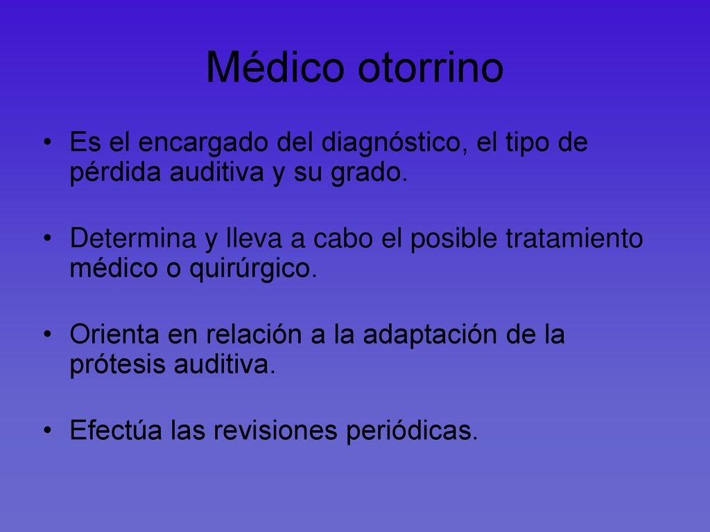 Médico otorrino Es el encargado del diagnóstico, el tipo de pérdida auditiva y su grado.