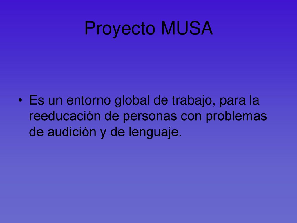 Proyecto MUSA Es un entorno global de trabajo, para la reeducación de personas con problemas de audición y de lenguaje.