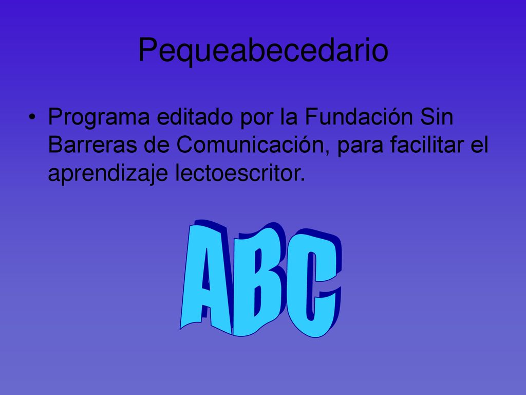 Pequeabecedario Programa editado por la Fundación Sin Barreras de Comunicación, para facilitar el aprendizaje lectoescritor.