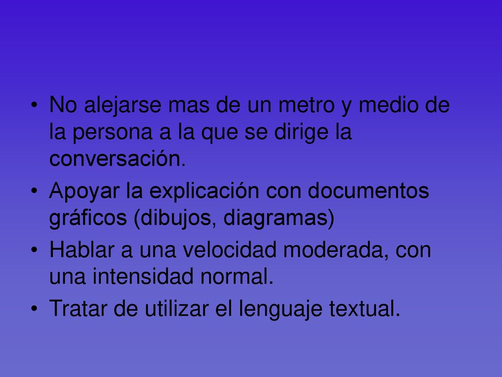 No alejarse mas de un metro y medio de la persona a la que se dirige la conversación.