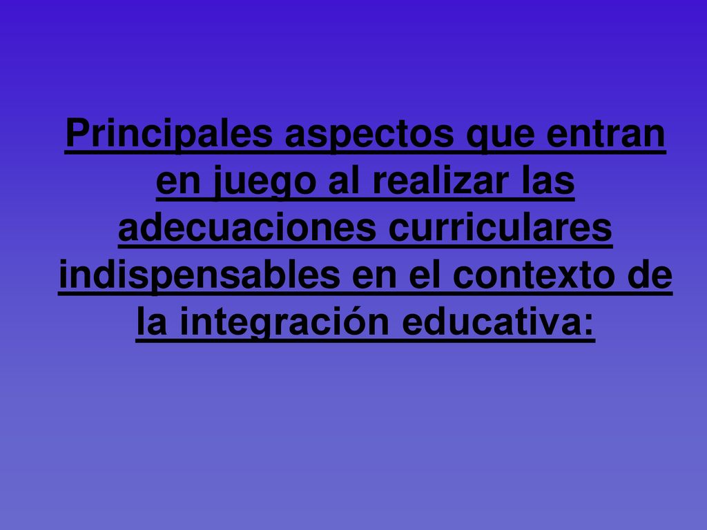 Principales aspectos que entran en juego al realizar las adecuaciones curriculares indispensables en el contexto de la integración educativa: