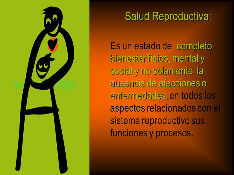 Salud Reproductiva: Es un estado de completo bienestar físico, mental y social y no solamente la ausencia de afecciones o.