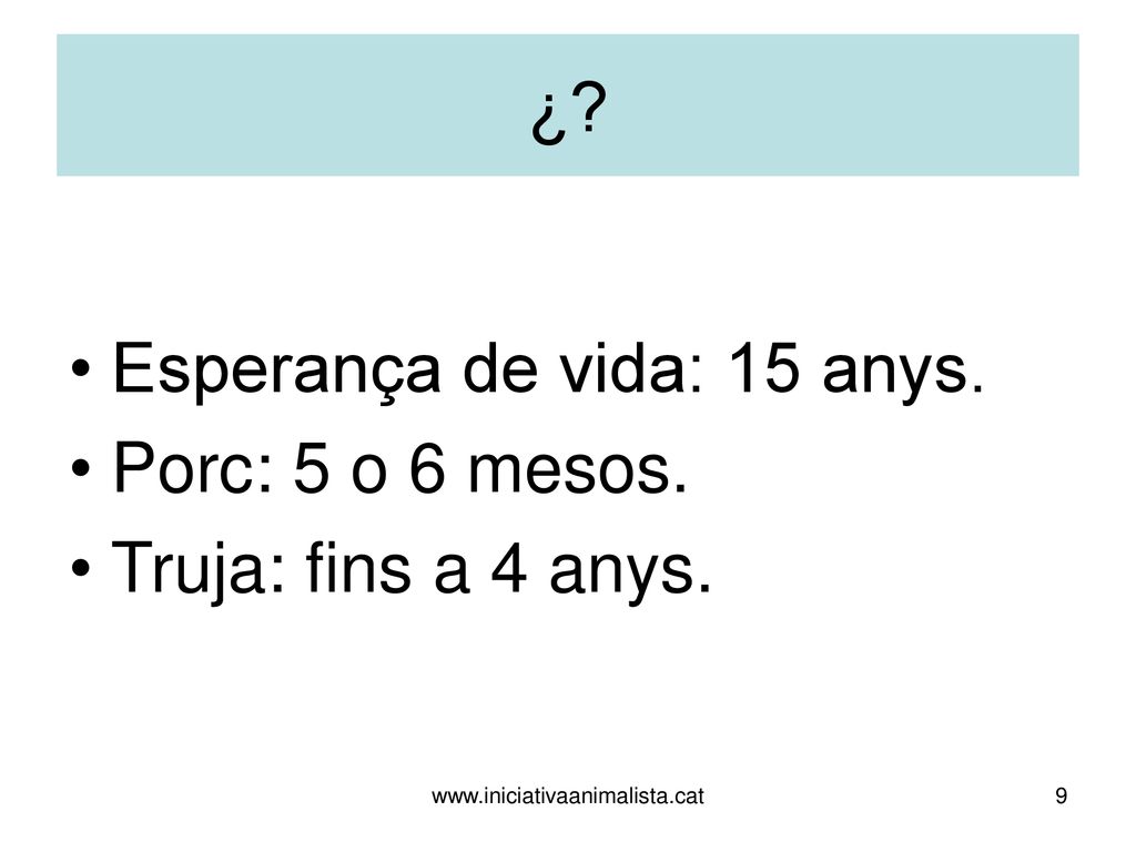 Esperança de vida: 15 anys. Porc: 5 o 6 mesos. Truja: fins a 4 anys.