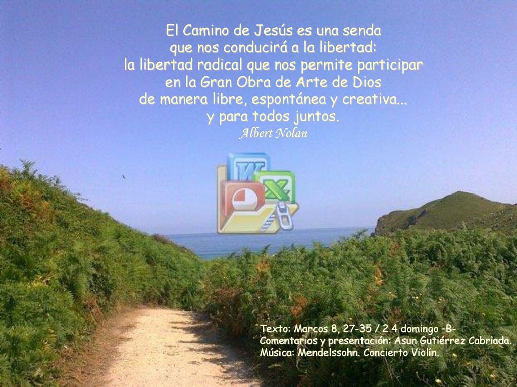 El Camino de Jesús es una senda que nos conducirá a la libertad: la libertad radical que nos permite participar en la Gran Obra de Arte de Dios de manera libre, espontánea y creativa... y para todos juntos. Albert Nolan