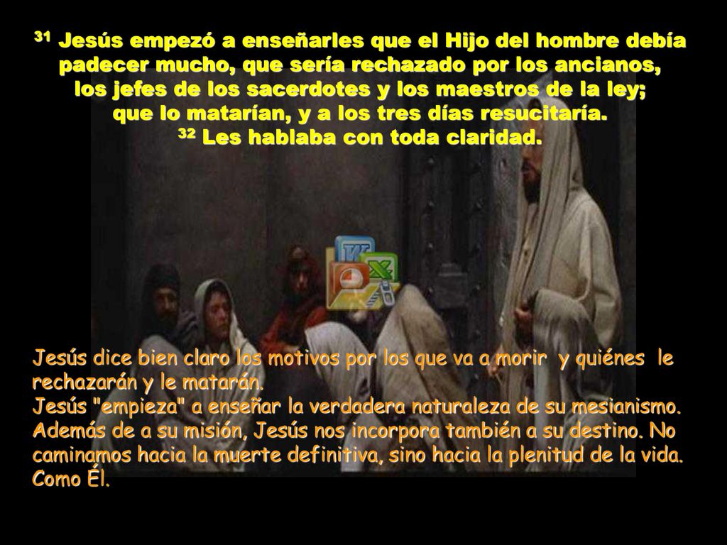31 Jesús empezó a enseñarles que el Hijo del hombre debía padecer mucho, que sería rechazado por los ancianos,