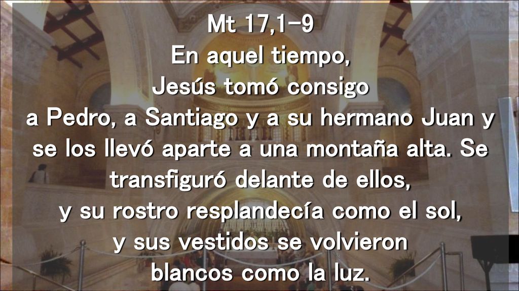 Mt 17,1-9 En aquel tiempo, Jesús tomó consigo a Pedro, a Santiago y a su hermano Juan y se los llevó aparte a una montaña alta.