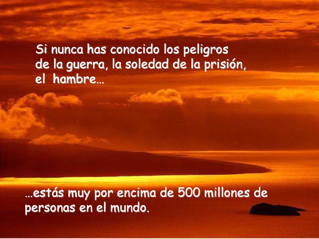Si nunca has conocido los peligros de la guerra, la soledad de la prisión, el hambre…