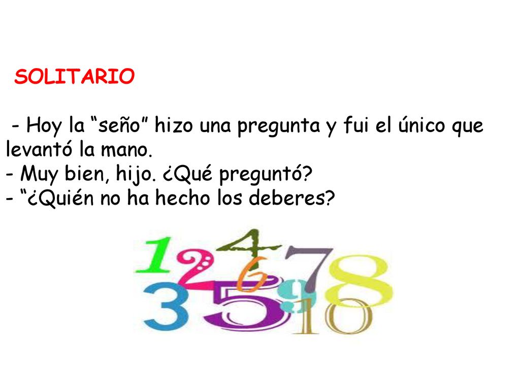 SOLITARIO - Hoy la seño hizo una pregunta y fui el único que levantó la mano. - Muy bien, hijo. ¿Qué preguntó